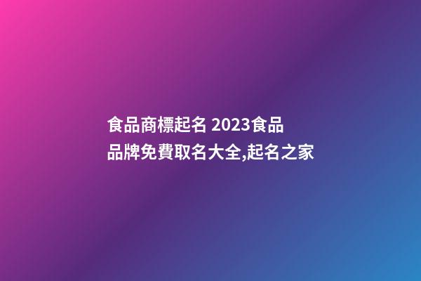 食品商標起名 2023食品品牌免費取名大全,起名之家-第1張-商標起名-玄機派